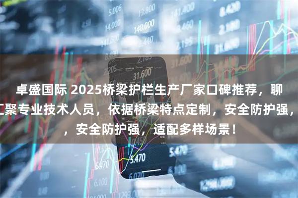 卓盛国际 2025桥梁护栏生产厂家口碑推荐，聊城千悦合金属汇聚专业技术人员，依据桥梁特点定制，安全防护强，适配多样场景！