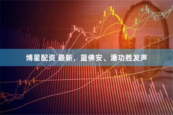 博星配资 最新，蓝佛安、潘功胜发声