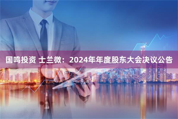 国鸣投资 士兰微：2024年年度股东大会决议公告
