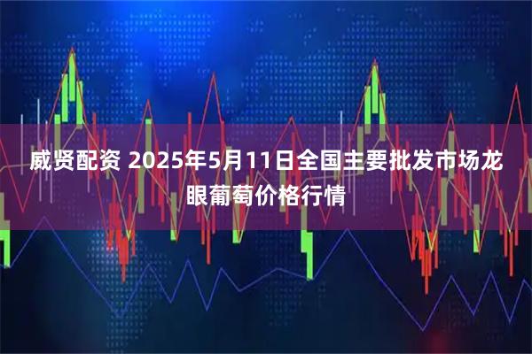 威贤配资 2025年5月11日全国主要批发市场龙眼葡萄价格行情