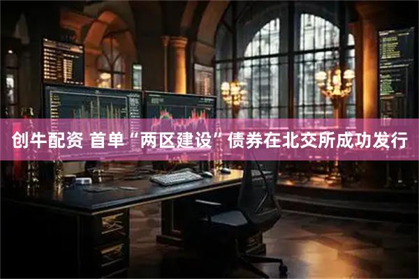 创牛配资 首单“两区建设”债券在北交所成功发行