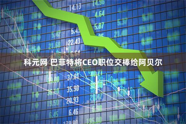 科元网 巴菲特将CEO职位交棒给阿贝尔