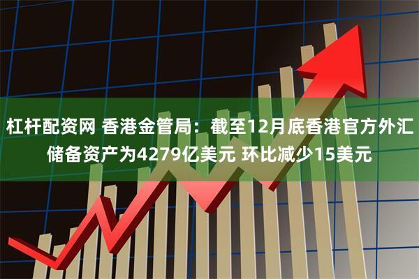 杠杆配资网 香港金管局：截至12月底香港官方外汇储备资产为4279亿美元 环比减少15美元