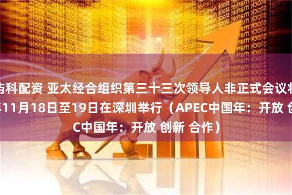 屿科配资 亚太经合组织第三十三次领导人非正式会议将于2026年11月18日至19日在深圳举行（APEC中国年：开放 创新 合作）
